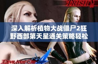 深入解析植物大战僵尸2狂野西部第天星通关策略轻松获得星级评价方法