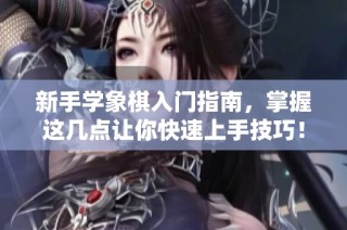 新手学象棋入门指南，掌握这几点让你快速上手技巧！