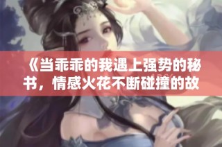 《当乖乖的我遇上强势的秘书，情感火花不断碰撞的故事》