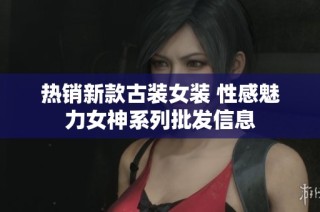 热销新款古装女装 性感魅力女神系列批发信息