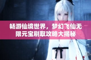 畅游仙境世界，梦幻飞仙无限元宝刷取攻略大揭秘