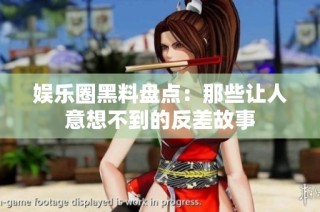 娱乐圈黑料盘点：那些让人意想不到的反差故事