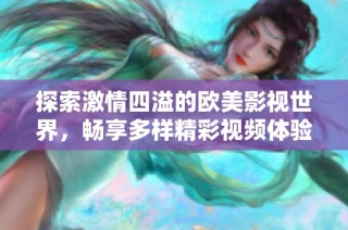 探索激情四溢的欧美影视世界，畅享多样精彩视频体验