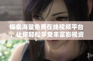 探索海量免费在线视频平台，让你轻松享受丰富影视资源的乐趣