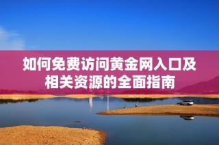 如何免费访问黄金网入口及相关资源的全面指南