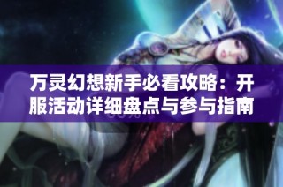 万灵幻想新手必看攻略：开服活动详细盘点与参与指南