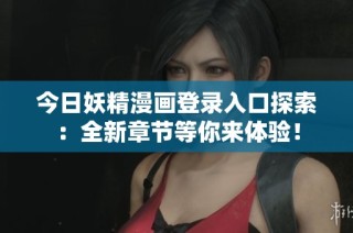 今日妖精漫画登录入口探索：全新章节等你来体验！