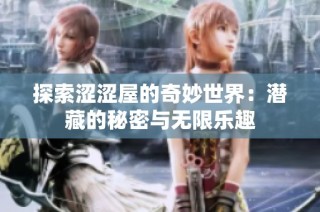 探索涩涩屋的奇妙世界：潜藏的秘密与无限乐趣