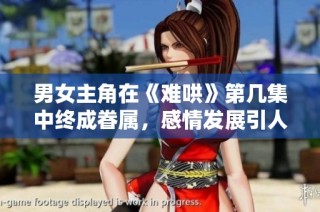 男女主角在《难哄》第几集中终成眷属，感情发展引人期待