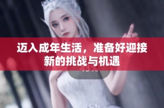 迈入成年生活，准备好迎接新的挑战与机遇
