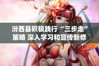 汾西县积极践行“三步走”策略 深入学习和宣传新修订的《统计法》
