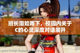 班长泪如雨下，校园内关于C的心灵深度对话展开