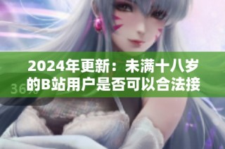 2024年更新：未满十八岁的B站用户是否可以合法接收广告？