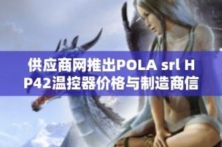 供应商网推出POLA srl HP42温控器价格与制造商信息查询服务