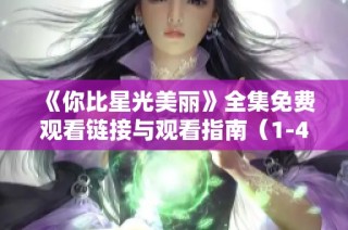 《你比星光美丽》全集免费观看链接与观看指南（1-40集）
