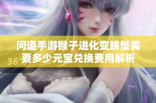 问道手游猴子进化变螃蟹需要多少元宝兑换费用解析