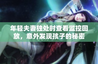 年轻夫妻独处时查看监控回放，意外发现孩子的秘密