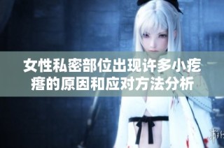 女性私密部位出现许多小疙瘩的原因和应对方法分析