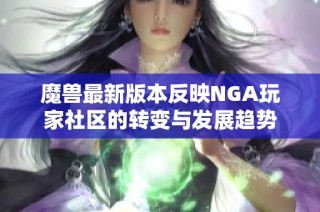魔兽最新版本反映NGA玩家社区的转变与发展趋势