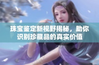 珠宝鉴定新视野揭秘，助你识别珍藏品的真实价值