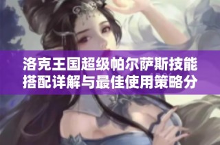 洛克王国超级帕尔萨斯技能搭配详解与最佳使用策略分享