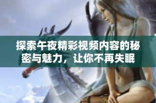 探索午夜精彩视频内容的秘密与魅力，让你不再失眠