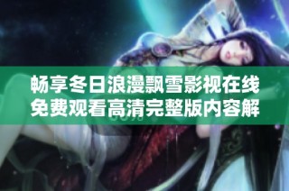畅享冬日浪漫飘雪影视在线免费观看高清完整版内容解析