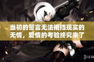 当初的誓言无法抵挡现实的无情，爱情的考验终究来了