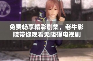 免费畅享精彩剧集，老牛影院带你观看无阻碍电视剧