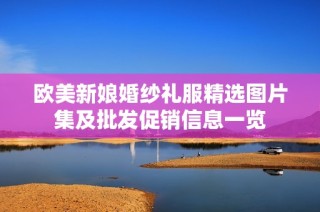 欧美新娘婚纱礼服精选图片集及批发促销信息一览