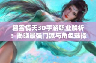 碧雪情天3D手游职业解析：揭晓最强门派与角色选择秘诀