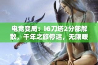 电竞变局：iG刀塔2分部解散，千年之旅停运，无限暖暖重启永利更新