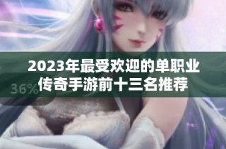 2023年最受欢迎的单职业传奇手游前十三名推荐