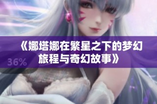 《娜塔娜在繁星之下的梦幻旅程与奇幻故事》