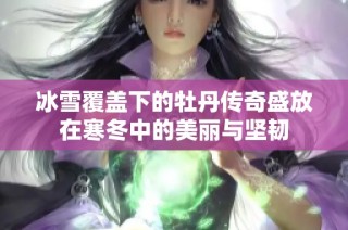 冰雪覆盖下的牡丹传奇盛放在寒冬中的美丽与坚韧