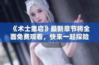 《术士重启》最新章节将全面免费观看，快来一起探险吧！