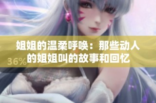 姐姐的温柔呼唤：那些动人的姐姐叫的故事和回忆