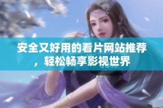 安全又好用的看片网站推荐，轻松畅享影视世界