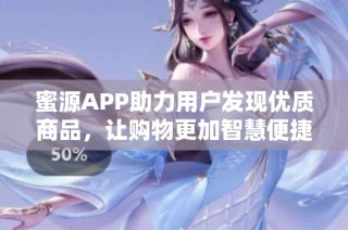 蜜源APP助力用户发现优质商品，让购物更加智慧便捷