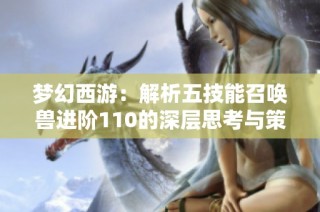 梦幻西游：解析五技能召唤兽进阶110的深层思考与策略