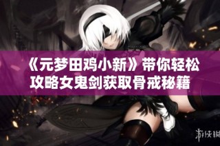 《元梦田鸡小新》带你轻松攻略女鬼剑获取骨戒秘籍
