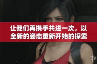 让我们再携手共进一次，以全新的姿态重新开始的探索之旅