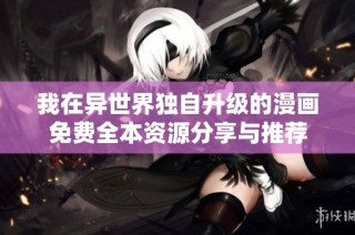 我在异世界独自升级的漫画免费全本资源分享与推荐