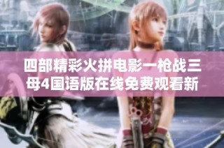 四部精彩火拼电影一枪战三母4国语版在线免费观看新体验