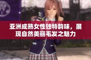亚洲成熟女性独特韵味，展现自然美丽毛发之魅力