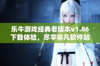 乐牛游戏经典老版本v1.86下载体验，尽享非凡软件站丰富游戏乐趣
