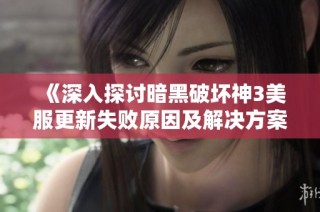 《深入探讨暗黑破坏神3美服更新失败原因及解决方案》