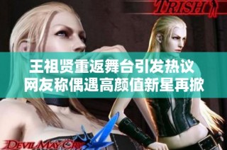 王祖贤重返舞台引发热议 网友称偶遇高颜值新星再掀热潮