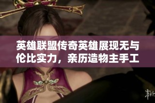 英雄联盟传奇英雄展现无与伦比实力，亲历造物主手工打造符文星球之旅