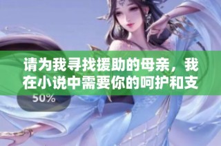 请为我寻找援助的母亲，我在小说中需要你的呵护和支持